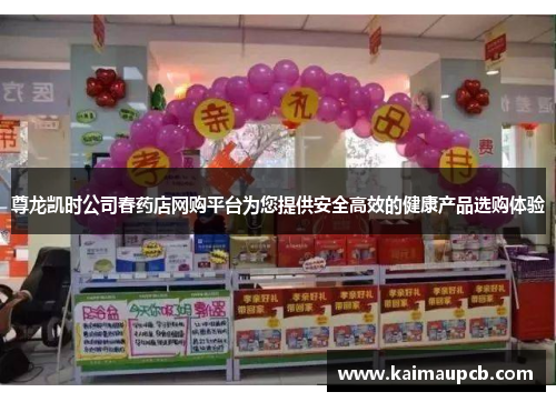 尊龙凯时公司春药店网购平台为您提供安全高效的健康产品选购体验